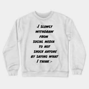 I slowly withdraw from social media to not shock anyone by saying what I think Crewneck Sweatshirt